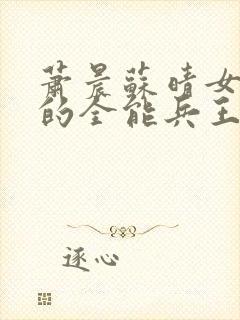 萧晨苏晴女总裁的全能兵王