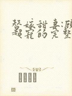 替嫁甜妻:顾少超宠的完整版