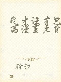 我才没有只是就高漫画免费阅读