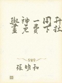 与神一同升级漫画免费下拉式