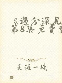 《过分深见君》第8集免费观看视频