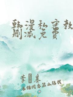韩漫私密教学无删减免费