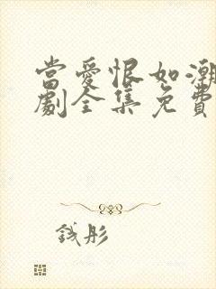 当爱恨如潮生短剧全集免费播放