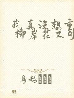 我真没想重生啊 柳岸花又明 小说