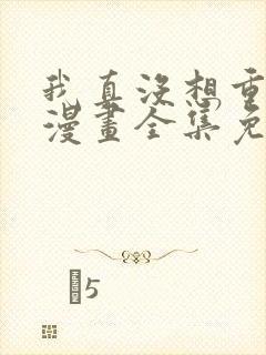 我真没想重生啊漫画全集免费