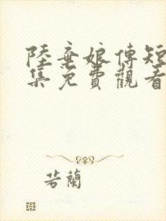 陆弃娘传短剧全集免费观看高清