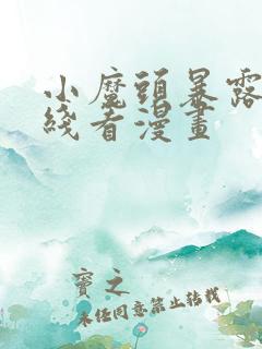 小魔头暴露啦在线看漫画