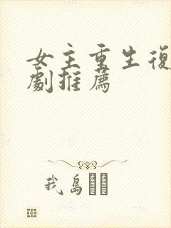 女主重生复仇爽剧推荐