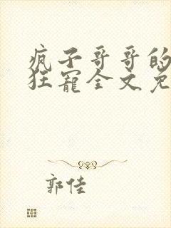 疯子哥哥的偏执狂宠全文免费阅读