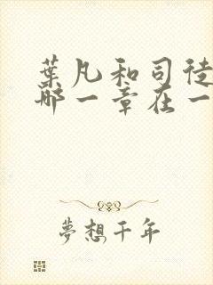 叶凡和司徒嫣然哪一章在一起了