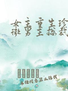 女主重生珍惜卑微男主总裁