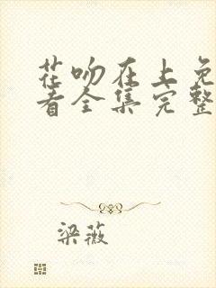 花吻在上免费观看全集完整版