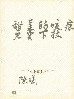 甜美的咬痕漫画免费下拉