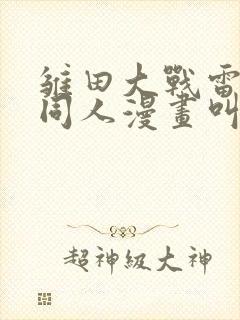 雏田大战雷影的同人漫画叫啥名字