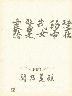 震惊我的徒弟居然是女帝在线小说