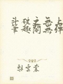 斗破之无上之境笔趣阁无弹窗