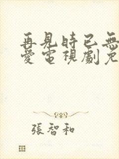 再见时已无恨无爱电视剧免费观看