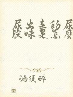 尿出来的尿有一股味是怎么回事