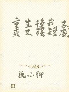 重生后我又飒又爽又强短剧免费观看