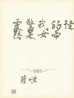 震惊我的徒弟竟然是女帝