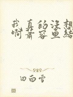 我真的没想重生啊萧容鱼结局