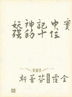 妖神记中实力最强的十位