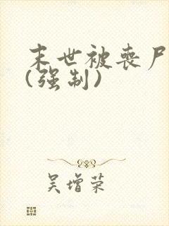 末世被丧尸圈养(强制)