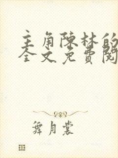 主角陈林的小说全文免费阅读