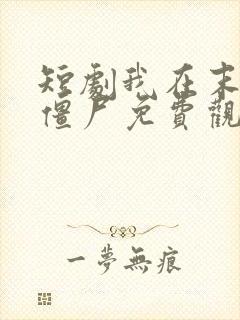 短剧我在末世当僵尸免费观看