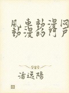 风车动漫网专注动漫的门户