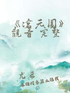 《沧元图》免费观看 完整