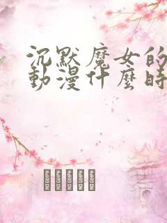 沉默魔女的秘密动漫什么时候更新