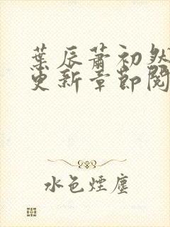 叶辰萧初然刚刚更新章节阅读