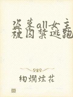 盗墓all女主被囚禁逃跑的小说推荐