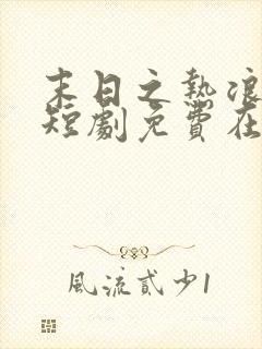 末日之热浪来袭短剧免费在线观看