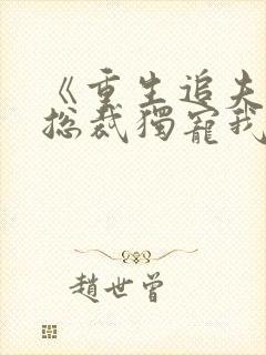 《重生追夫偏执总裁独宠我》