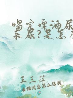 喝完啤酒尿不出来尿?是怎么回事?