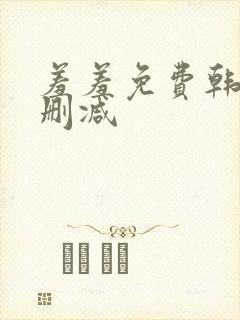 羞羞免费韩漫无删减