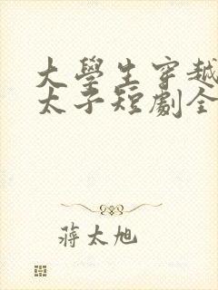 大学生穿越成皇太子短剧全集