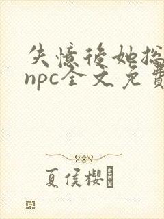 失忆后她总是被npc全文免费阅读