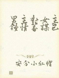 男主对女主一见钟情蓄谋已久的古言