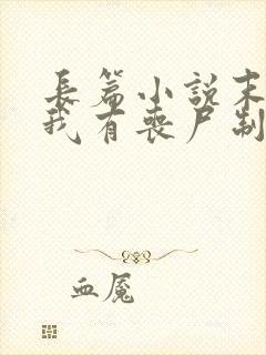 长篇小说末世之我有丧尸制造系统全文阅读