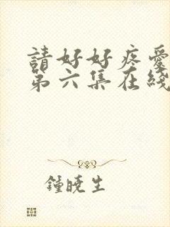 请好好疼爱里面第六集在线观看免费