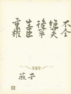 重生后绝不嫁给权臣宁芙全本阅读