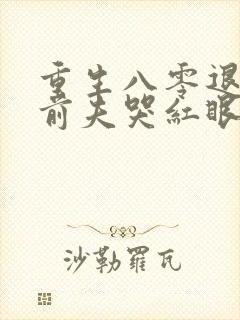 重生八零退婚后前夫哭红眼 浪里小白蛇