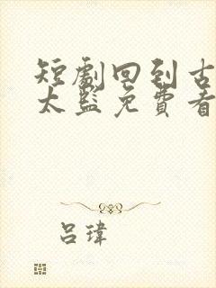 短剧回到古代当太监免费看全集