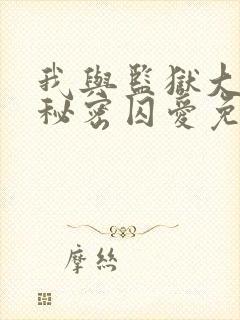 我与监狱大佬的秘密囚爱免费