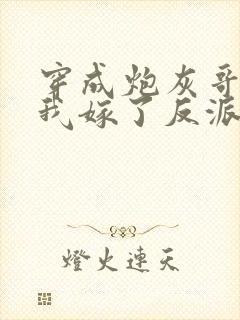 穿成炮灰哥儿后我嫁了反派比卡比