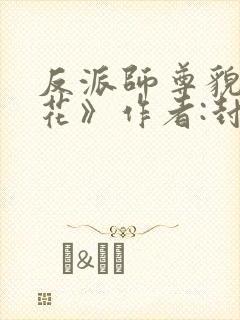 反派师尊貌美如花》作者:封空