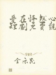 爱在怦然心动时短剧免费观看高清